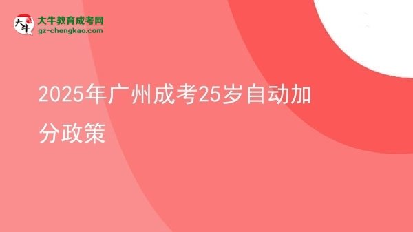 2025年廣州成考25歲自動(dòng)加分政策圖片