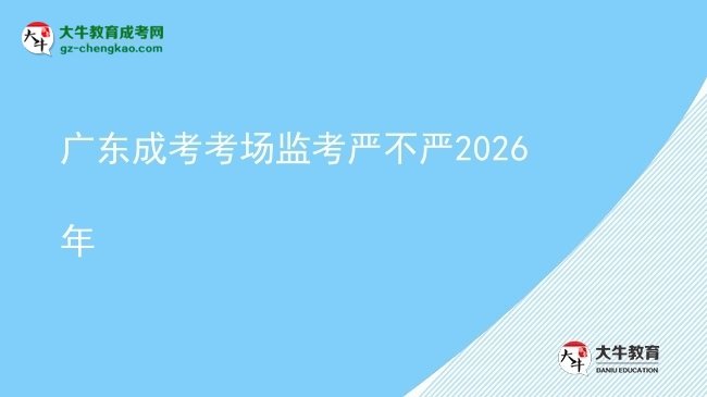 廣東成考考場(chǎng)監(jiān)考嚴(yán)不嚴(yán)2026年圖片
