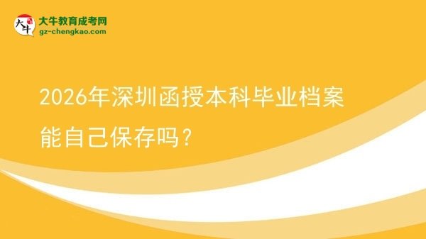 2026年深圳函授本科畢業(yè)檔案能自己保存嗎？圖片