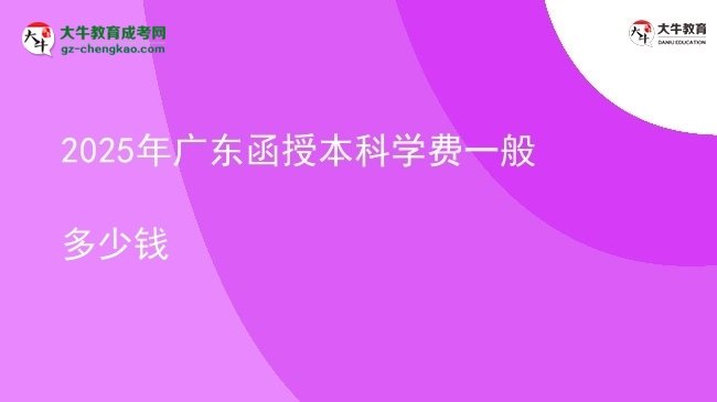 2025年廣東函授本科學(xué)費(fèi)一般多少錢圖片
