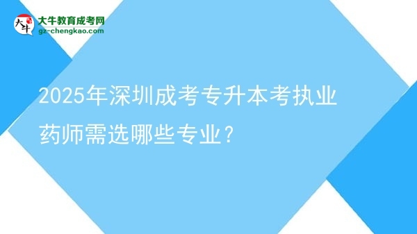 2025年深圳成考專升本考執(zhí)業(yè)藥師需選哪些專業(yè)？圖片