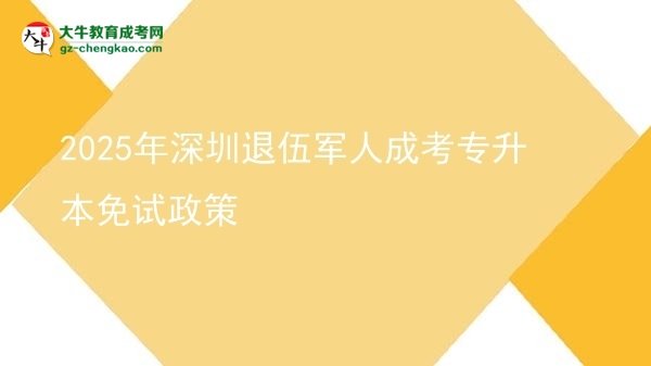2025年深圳退伍軍人成考專升本免試政策圖片