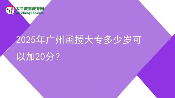 2025年廣州函授大專多少歲可以加20分？圖片