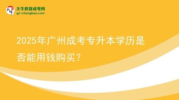 2025年廣州成考專升本學(xué)歷是否能用錢購買?圖片