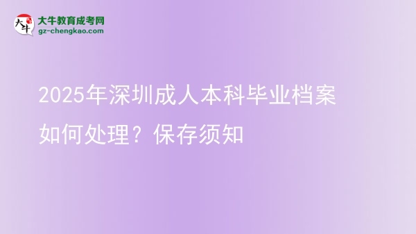 2025年深圳成人本科畢業(yè)檔案如何處理？保存須知圖片