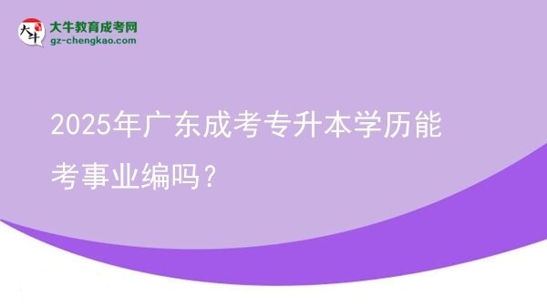 2025年廣東成考專升本學(xué)歷能考事業(yè)編嗎？圖片
