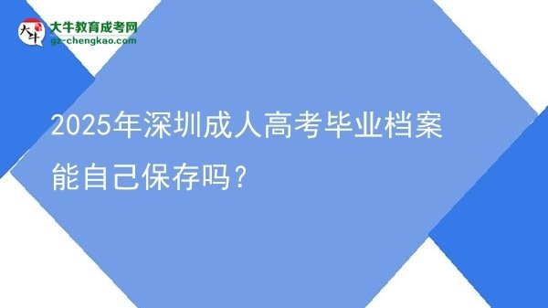 2025年深圳成人高考畢業(yè)檔案能自己保存嗎？圖片