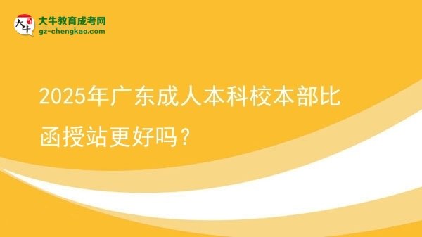2025年廣東成人本科校本部比函授站更好嗎？圖片