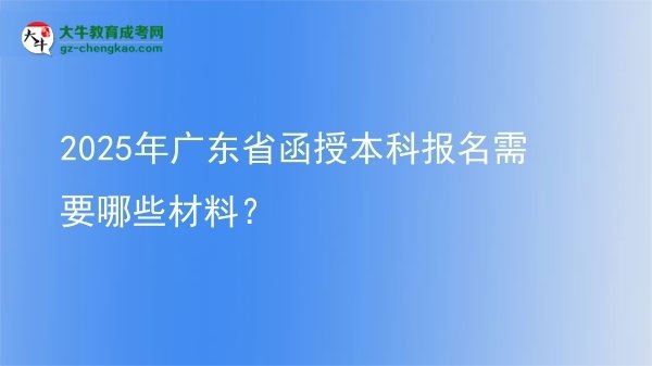 2025年廣東省函授本科報(bào)名需要哪些材料？圖片