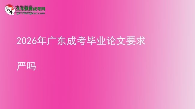 2026年廣東成考畢業(yè)論文要求嚴嗎圖片