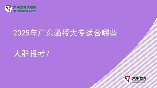 2025年廣東函授大專適合哪些人群報(bào)考？圖片
