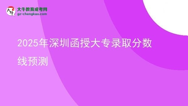 2025年深圳函授大專錄取分?jǐn)?shù)線預(yù)測圖片