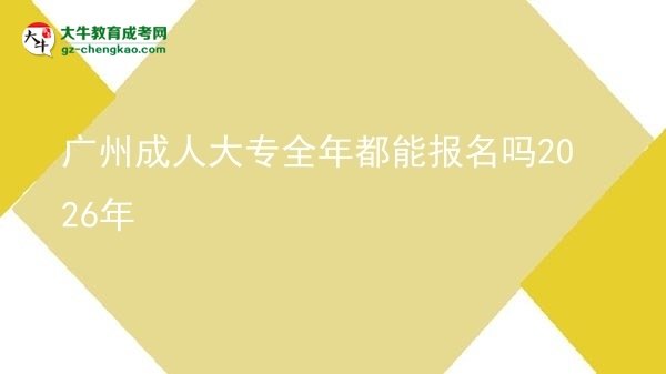 廣州成人大專全年都能報名嗎2026年圖片