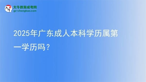2025年廣東成人本科學(xué)歷屬第一學(xué)歷嗎？圖片