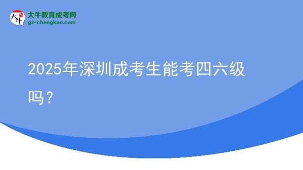 2025年深圳成考生能考四六級(jí)嗎？圖片