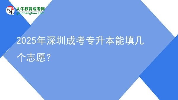 2025年深圳成考專升本能填幾個志愿？圖片